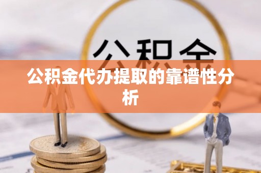 长白公积金代办提取的靠谱性分析