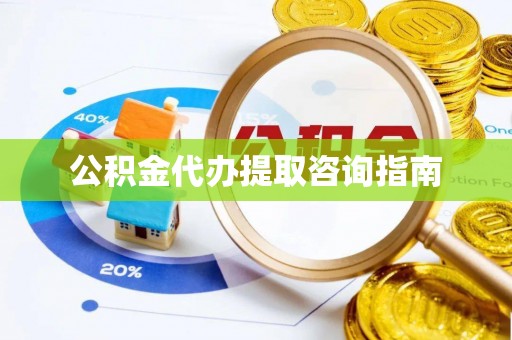 长白公积金代办提取咨询指南